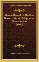 Alumni Record Of The State Normal School, Bridgewater, Massachusetts 1436764726 Book Cover