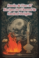 Smoke & Fire: 97 Recipes for Charred & Smoked Delights B0CL3G5QMJ Book Cover