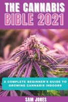 The Cannabis Bible 2021: A Complete Beginner's Guide to Growing Cannabis Indoors 1914418123 Book Cover
