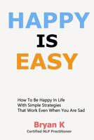 Happy Is Easy: How to be Happy in Life with Simple Strategies That Work Even When You Are Sad (Empowerment Series) 179575737X Book Cover