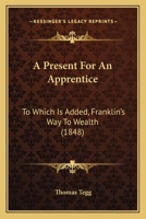 A present for an apprentice : to which is added, Franklins' way to wealth 1164544977 Book Cover