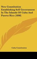 New Constitution Establishing Self Government In The Islands Of Cuba And Puerto Rico 1149637250 Book Cover