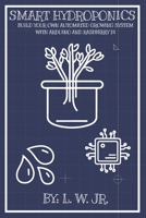 Smart Hydroponics: Build Your Own Automated Growing System with Arduino and Raspberry Pi B0G4M2X785 Book Cover