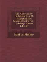 Die Kaltwasser-Heilanstalt zu St. Radegund am Schöckel bei Graz. 1275429394 Book Cover