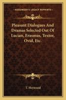 Pleasant Dialogues And Dramas Selected Out Of Lucian, Erasmus, Textor, Ovid, Etc. 1163245518 Book Cover