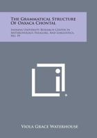 The Grammatical Structure of Oaxaca Chontal: Indiana University Research Center in Anthropology, Folklore, and Linguistics, No. 19 1258540487 Book Cover