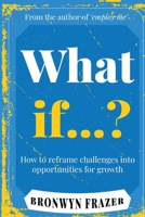 What If...? How to reframe challenges into opportunities for growth 1763583694 Book Cover