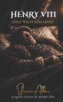 HENRY VIII Only What Remained: A Quiet Study of Henry VIII B0GXBWZ1GH Book Cover