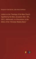 Letters on the Theology of the New Church. Signified by the New Jerusalem (Rev. XXI., XXII.). Addressed, in a Discussion, to the Editor of the "Christian Weekly News" 3385322472 Book Cover