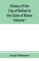 History of the City of Belfast in the State of Maine: From Its First Settlement in 1770 to 1875, Volume 1 9353950945 Book Cover