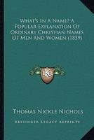 'What's in a Name?' a Popular Explanation of Ordinary Christian-Names of Men and Women 1022767798 Book Cover