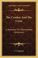The Crusher And The Cross: A Narrative Of A Remarkable Conversion 1432689622 Book Cover