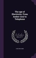 The Age Of Electricity: From Amber-soul To Telephone 1358450528 Book Cover