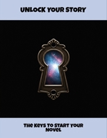 Unlock Your Story: The Keys To Start Your Novel B0FR21GZZC Book Cover