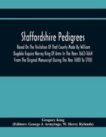 Staffordshire Pedigrees Based On The Visitation Of That County Made By William Dugdale Esquire Norroy King Of Arms In The Years 1663-1664 From The Ori 9354411681 Book Cover
