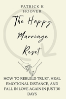 The Happy Marriage Reset: How to Rebuild Trust, Heal Emotional Distance, and Fall in Love Again in Just 30 Days B0H1H3YM4Z Book Cover