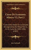 Curso De Economia Minera V2, Part 2: Y Lecciones Dadas En La Escuela De Ingenieros De Minas Part 2, En El Curso De 1905-1906 (1907) 1160351597 Book Cover