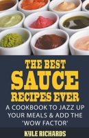 The Best Sauce Recipes Ever!: Easy Ways to Jazz Up Your Meals with Amazing Sauces B0BWHGKXF2 Book Cover