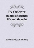 Ex Oriente: Studies of Oriental Life and Thought 1356289487 Book Cover