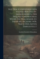 Aus dem Schweizerischen Volksleben des XV. Jahrhunderts. Der Inquisitionsprogress wider die Waldenser zu Freiburg im Jahre 1430, Nach den Akten dargestellt 1021642169 Book Cover