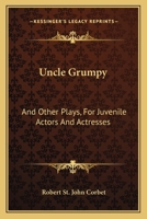 Uncle Grumpy: And Other Plays, For Juvenile Actors And Actresses 0548312079 Book Cover