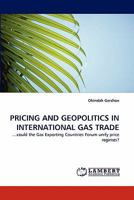 PRICING AND GEOPOLITICS IN INTERNATIONAL GAS TRADE: ?could the Gas Exporting Countries Forum unify price regimes? 3838395913 Book Cover