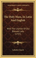 The Holy Mass, in Latin and English. with the Litanies of Our Blessed Lady 116564794X Book Cover