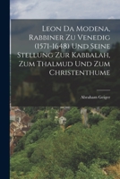 Leon Da Modena, Rabbiner Zu Venedig (1571-1648) Und Seine Stellung Zur Kabbalah, Zum Thalmud Und Zum Christenthume 1017504105 Book Cover