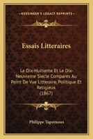 Essais Litteraires: Le Dix-Huitieme Et Le Dix-Neuvieme Siecle Compares Au Point De Vue Litteraire, Politique Et Religieux (1867) 1160155208 Book Cover