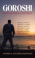 Goroshi M�s All� De La T�cnica: Aprende a Escuchar La Llamada De Tu Coraz�n Y Deja Que Te Recuerde Lo Que Realmente Importa En Tu Vida ... Rel�jate Y Descubre Las Hermosas Lecciones Del Amor ... 1506536131 Book Cover