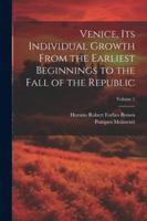Venice, its Individual Growth From the Earliest Beginnings to the Fall of the Republic; Volume 1 1022762990 Book Cover