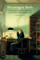 Dreaming in Books: The Making of the Bibliographic Imagination in the Romantic Age 022610351X Book Cover