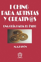 I CHING PARA ARTISTAS Y CREATIV@S: UNA GUÍA HACIA EL ÉXITO 8494201093 Book Cover