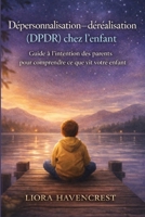 “Dépersonnalisation-déréalisation (DPDR) chez l'enfant”: Guide à l’intention des parents pour comprendre ce que vit votre enfant” (French Edition) B0GXJF5VT8 Book Cover