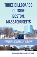 Three Billboards Outside Boston, Massachusetts:: Prosecute the Persecutors Who Abuse Federal Prosecutorial Power 1543934935 Book Cover