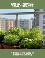 Green Thumbs, Small Spaces: A Stress-Free Guide To Effortless Growing B0FRXQKBCV Book Cover