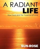 A Radiant Life: Raw Food and the Presence of Love 159800686X Book Cover