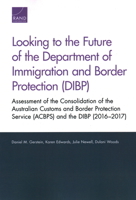 Looking to the Future of the Department of Immigration and Border Protection (DIBP): Assessment of the Consolidation of the Australian Customs and Border Protection Service (ACBPS) and the DIBP (2016- 0833099965 Book Cover