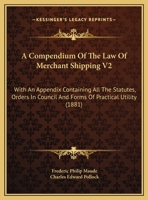 A Compendium Of The Law Of Merchant Shipping: With An Appendix Containing All The Statutes, Orders In Council, And Forms Of Practical Utility, Volume 2 1377834166 Book Cover