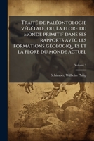 Trait� De Pal�ontologie V�g�tale: Ou, La Flore Du Monde Primitif Dans Ses Rapports Avec Les Formations G�ologiques Et La Flore Du Monde Actuel, Volume 3 1172216207 Book Cover