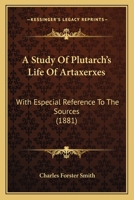 A Study Of Plutarch's Life Of Artaxerxes - With Especial Reference To The Sources 1437468918 Book Cover