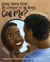 What Name Does The Creator of All Things Call Me?: Helping Our Children Understand Their Identity 057864715X Book Cover