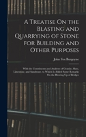 A Treatise On the Blasting and Quarrying of Stone for Building and Other Purposes: With the Constituents and Analyses of Granite, Slate, Limestone, ... Some Remarks On the Blowing Up of Bridges 1018482687 Book Cover