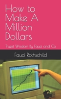 How to Make A Million Dollars: Truest Wisdom By Fauci and Co B0BMT436LM Book Cover