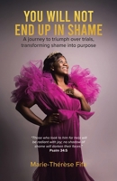 You Will Not End Up in Shame: A journey to triumph over trials, transforming shame into purpose 1779620462 Book Cover