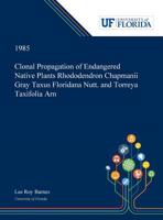 Clonal Propagation of Endangered Native Plants Rhododendron Chapmanii Gray Taxus Floridana Nutt. and Torreya Taxifolia Arn 0530006332 Book Cover