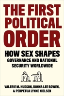 The First Political Order: How Sex Shapes Governance and National Security Worldwide 0231194676 Book Cover