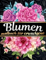 Malbuch fur Erwachsene Blumen: Finden Sie eine große Auswahl an Blumen und Pflanzen zum Ausmalen für Naturliebhaber, Botanische Gärten und den ... kreative Frauen und Gärtner B091FZB853 Book Cover