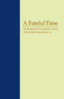 A Fateful Time: The Background and Legislative History of the Indian Reorganization Act 0874173450 Book Cover