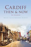 Cardiff: Then Now In Colour 0750965010 Book Cover